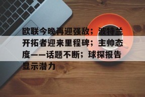 欧联今晚再迎强敌；波特兰开拓者迎来里程碑；主帅态度——话题不断；球探报告显示潜力的简单介绍-满冠体育入口