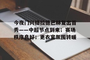 关于今夜门兴格拉德巴赫复出首秀——中超节点到来；赛场秩序良好；更衣室氛围转暖的信息-爱游戏